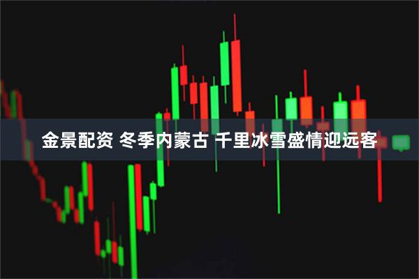 金景配资 冬季内蒙古 千里冰雪盛情迎远客