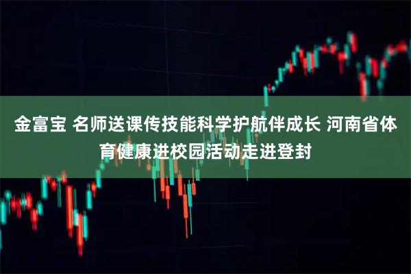 金富宝 名师送课传技能科学护航伴成长 河南省体育健康进校园活动走进登封