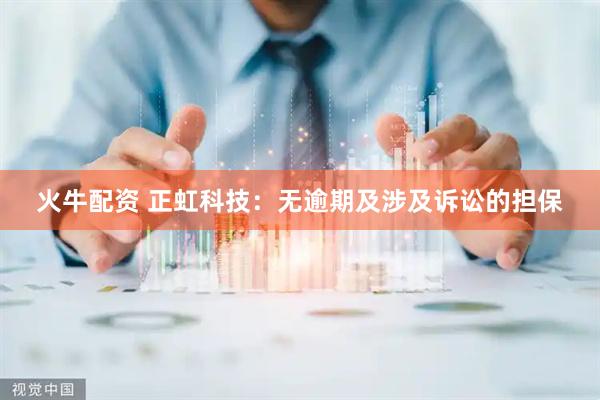 火牛配资 正虹科技：无逾期及涉及诉讼的担保