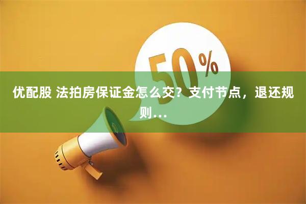 优配股 法拍房保证金怎么交？支付节点，退还规则…