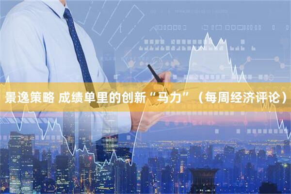 景逸策略 成绩单里的创新“马力”（每周经济评论）