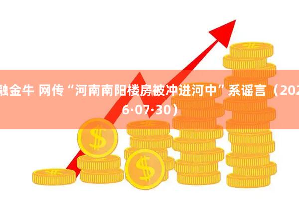 融金牛 网传“河南南阳楼房被冲进河中”系谣言（2026·07·30）
